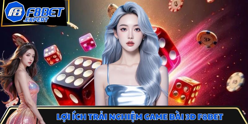 Lợi ích nổi bật khi trải nghiệm game bài 3D F8BET